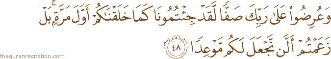 وَعُرِضُوا عَلَىٰ رَبِّكَ صَفًّا لَقَدْ جِئْتُمُونَا كَمَا خَلَقْنَاكُمْ أَوَّلَ مَرَّةٍ ۚ بَلْ زَعَمْتُمْ أَلَّنْ نَجْعَلَ لَكُمْ مَوْعِدًا
