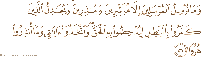 وَمَا نُرْسِلُ الْمُرْسَلِينَ إِلَّا مُبَشِّرِينَ وَمُنْذِرِينَ ۚ وَيُجَادِلُ الَّذِينَ كَفَرُوا بِالْبَاطِلِ لِيُدْحِضُوا بِهِ الْحَقَّ ۖ وَاتَّخَذُوا آيَاتِي وَمَا أُنْذِرُوا هُزُوًا