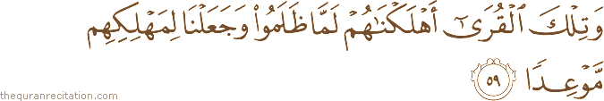 وَتِلْكَ الْقُرَىٰ أَهْلَكْنَاهُمْ لَمَّا ظَلَمُوا وَجَعَلْنَا لِمَهْلِكِهِمْ مَوْعِدًا