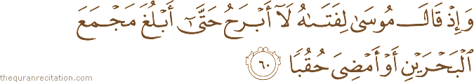وَإِذْ قَالَ مُوسَىٰ لِفَتَاهُ لَا أَبْرَحُ حَتَّىٰ أَبْلُغَ مَجْمَعَ الْبَحْرَيْنِ أَوْ أَمْضِيَ حُقُبًا