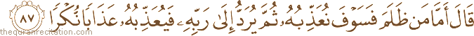 قَالَ أَمَّا مَنْ ظَلَمَ فَسَوْفَ نُعَذِّبُهُ ثُمَّ يُرَدُّ إِلَىٰ رَبِّهِ فَيُعَذِّبُهُ عَذَابًا نُكْرًا