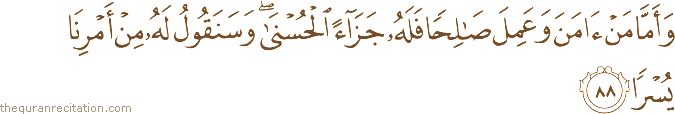 وَأَمَّا مَنْ آمَنَ وَعَمِلَ صَالِحًا فَلَهُ جَزَاءً الْحُسْنَىٰ ۖ وَسَنَقُولُ لَهُ مِنْ أَمْرِنَا يُسْرًا