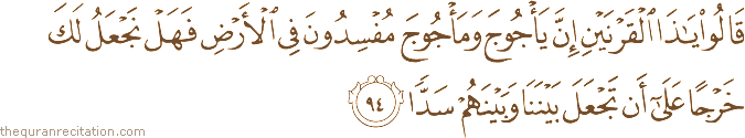قَالُوا يَا ذَا الْقَرْنَيْنِ إِنَّ يَأْجُوجَ وَمَأْجُوجَ مُفْسِدُونَ فِي الْأَرْضِ فَهَلْ نَجْعَلُ لَكَ خَرْجًا عَلَىٰ أَنْ تَجْعَلَ بَيْنَنَا وَبَيْنَهُمْ سَدًّا