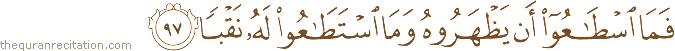 فَمَا اسْطَاعُوا أَنْ يَظْهَرُوهُ وَمَا اسْتَطَاعُوا لَهُ نَقْبًا