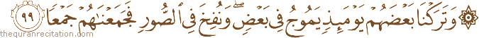 وَتَرَكْنَا بَعْضَهُمْ يَوْمَئِذٍ يَمُوجُ فِي بَعْضٍ ۖ وَنُفِخَ فِي الصُّورِ فَجَمَعْنَاهُمْ جَمْعًا