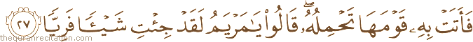 فَأَتَتْ بِهِ قَوْمَهَا تَحْمِلُهُ ۖ قَالُوا يَا مَرْيَمُ لَقَدْ جِئْتِ شَيْئًا فَرِيًّا
