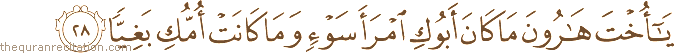 يَا أُخْتَ هَارُونَ مَا كَانَ أَبُوكِ امْرَأَ سَوْءٍ وَمَا كَانَتْ أُمُّكِ بَغِيًّا
