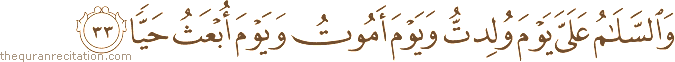 وَالسَّلَامُ عَلَيَّ يَوْمَ وُلِدْتُ وَيَوْمَ أَمُوتُ وَيَوْمَ أُبْعَثُ حَيًّا