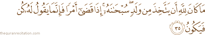 مَا كَانَ لِلَّهِ أَنْ يَتَّخِذَ مِنْ وَلَدٍ ۖ سُبْحَانَهُ ۚ إِذَا قَضَىٰ أَمْرًا فَإِنَّمَا يَقُولُ لَهُ كُنْ فَيَكُونُ