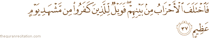 فَاخْتَلَفَ الْأَحْزَابُ مِنْ بَيْنِهِمْ ۖ فَوَيْلٌ لِلَّذِينَ كَفَرُوا مِنْ مَشْهَدِ يَوْمٍ عَظِيمٍ