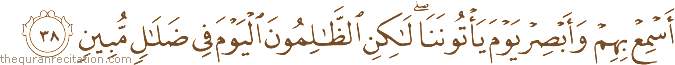أَسْمِعْ بِهِمْ وَأَبْصِرْ يَوْمَ يَأْتُونَنَا ۖ لَٰكِنِ الظَّالِمُونَ الْيَوْمَ فِي ضَلَالٍ مُبِينٍ