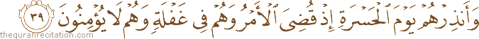 وَأَنْذِرْهُمْ يَوْمَ الْحَسْرَةِ إِذْ قُضِيَ الْأَمْرُ وَهُمْ فِي غَفْلَةٍ وَهُمْ لَا يُؤْمِنُونَ