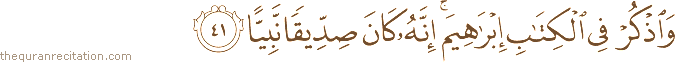 وَاذْكُرْ فِي الْكِتَابِ إِبْرَاهِيمَ ۚ إِنَّهُ كَانَ صِدِّيقًا نَبِيًّا