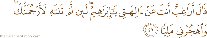قَالَ أَرَاغِبٌ أَنْتَ عَنْ آلِهَتِي يَا إِبْرَاهِيمُ ۖ لَئِنْ لَمْ تَنْتَهِ لَأَرْجُمَنَّكَ ۖ وَاهْجُرْنِي مَلِيًّا