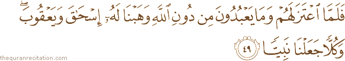 فَلَمَّا اعْتَزَلَهُمْ وَمَا يَعْبُدُونَ مِنْ دُونِ اللَّهِ وَهَبْنَا لَهُ إِسْحَاقَ وَيَعْقُوبَ ۖ وَكُلًّا جَعَلْنَا نَبِيًّا