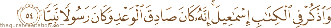 وَاذْكُرْ فِي الْكِتَابِ إِسْمَاعِيلَ ۚ إِنَّهُ كَانَ صَادِقَ الْوَعْدِ وَكَانَ رَسُولًا نَبِيًّا