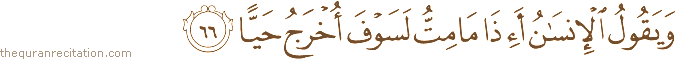 وَيَقُولُ الْإِنْسَانُ أَإِذَا مَا مِتُّ لَسَوْفَ أُخْرَجُ حَيًّا