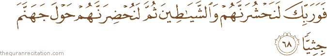 فَوَرَبِّكَ لَنَحْشُرَنَّهُمْ وَالشَّيَاطِينَ ثُمَّ لَنُحْضِرَنَّهُمْ حَوْلَ جَهَنَّمَ جِثِيًّا