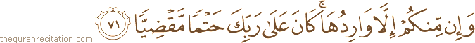 وَإِنْ مِنْكُمْ إِلَّا وَارِدُهَا ۚ كَانَ عَلَىٰ رَبِّكَ حَتْمًا مَقْضِيًّا