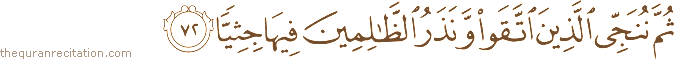ثُمَّ نُنَجِّي الَّذِينَ اتَّقَوْا وَنَذَرُ الظَّالِمِينَ فِيهَا جِثِيًّا