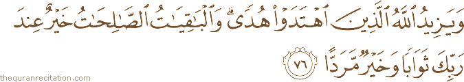 وَيَزِيدُ اللَّهُ الَّذِينَ اهْتَدَوْا هُدًى ۗ وَالْبَاقِيَاتُ الصَّالِحَاتُ خَيْرٌ عِنْدَ رَبِّكَ ثَوَابًا وَخَيْرٌ مَرَدًّا