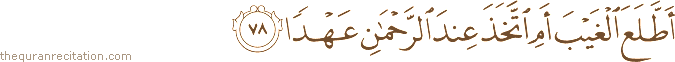 أَطَّلَعَ الْغَيْبَ أَمِ اتَّخَذَ عِنْدَ الرَّحْمَٰنِ عَهْدًا