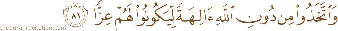 وَاتَّخَذُوا مِنْ دُونِ اللَّهِ آلِهَةً لِيَكُونُوا لَهُمْ عِزًّا
