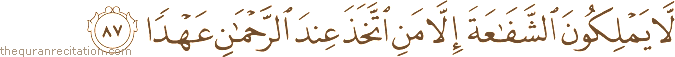 لَا يَمْلِكُونَ الشَّفَاعَةَ إِلَّا مَنِ اتَّخَذَ عِنْدَ الرَّحْمَٰنِ عَهْدًا