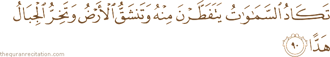تَكَادُ السَّمَاوَاتُ يَتَفَطَّرْنَ مِنْهُ وَتَنْشَقُّ الْأَرْضُ وَتَخِرُّ الْجِبَالُ هَدًّا