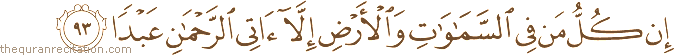 إِنْ كُلُّ مَنْ فِي السَّمَاوَاتِ وَالْأَرْضِ إِلَّا آتِي الرَّحْمَٰنِ عَبْدًا