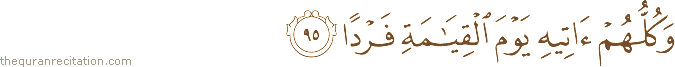 وَكُلُّهُمْ آتِيهِ يَوْمَ الْقِيَامَةِ فَرْدًا