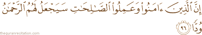 إِنَّ الَّذِينَ آمَنُوا وَعَمِلُوا الصَّالِحَاتِ سَيَجْعَلُ لَهُمُ الرَّحْمَٰنُ وُدًّا