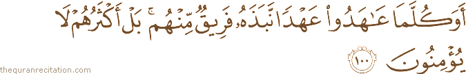 أَوَكُلَّمَا عَاهَدُوا عَهْدًا نَبَذَهُ فَرِيقٌ مِنْهُمْ ۚ بَلْ أَكْثَرُهُمْ لَا يُؤْمِنُونَ