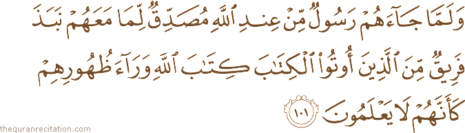 وَلَمَّا جَاءَهُمْ رَسُولٌ مِنْ عِنْدِ اللَّهِ مُصَدِّقٌ لِمَا مَعَهُمْ نَبَذَ فَرِيقٌ مِنَ الَّذِينَ أُوتُوا الْكِتَابَ كِتَابَ اللَّهِ وَرَاءَ ظُهُورِهِمْ كَأَنَّهُمْ لَا يَعْلَمُونَ
