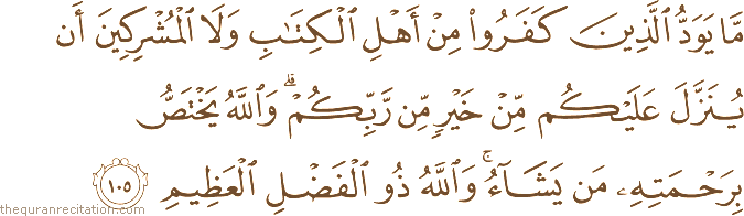 مَا يَوَدُّ الَّذِينَ كَفَرُوا مِنْ أَهْلِ الْكِتَابِ وَلَا الْمُشْرِكِينَ أَنْ يُنَزَّلَ عَلَيْكُمْ مِنْ خَيْرٍ مِنْ رَبِّكُمْ ۗ وَاللَّهُ يَخْتَصُّ بِرَحْمَتِهِ مَنْ يَشَاءُ ۚ وَاللَّهُ ذُو الْفَضْلِ الْعَظِيمِ