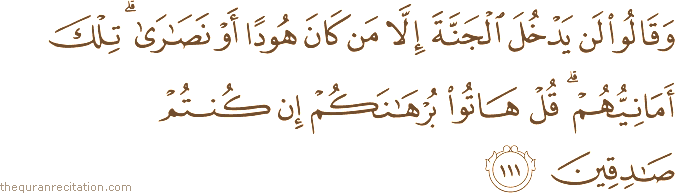 وَقَالُوا لَنْ يَدْخُلَ الْجَنَّةَ إِلَّا مَنْ كَانَ هُودًا أَوْ نَصَارَىٰ ۗ تِلْكَ أَمَانِيُّهُمْ ۗ قُلْ هَاتُوا بُرْهَانَكُمْ إِنْ كُنْتُمْ صَادِقِينَ