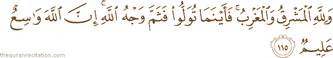 وَلِلَّهِ الْمَشْرِقُ وَالْمَغْرِبُ ۚ فَأَيْنَمَا تُوَلُّوا فَثَمَّ وَجْهُ اللَّهِ ۚ إِنَّ اللَّهَ وَاسِعٌ عَلِيمٌ