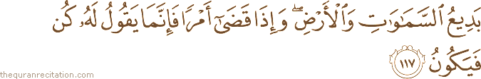 بَدِيعُ السَّمَاوَاتِ وَالْأَرْضِ ۖ وَإِذَا قَضَىٰ أَمْرًا فَإِنَّمَا يَقُولُ لَهُ كُنْ فَيَكُونُ
