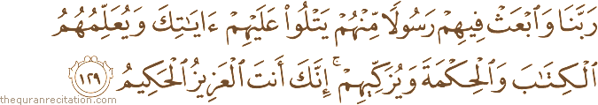 رَبَّنَا وَابْعَثْ فِيهِمْ رَسُولًا مِنْهُمْ يَتْلُو عَلَيْهِمْ آيَاتِكَ وَيُعَلِّمُهُمُ الْكِتَابَ وَالْحِكْمَةَ وَيُزَكِّيهِمْ ۚ إِنَّكَ أَنْتَ الْعَزِيزُ الْحَكِيمُ