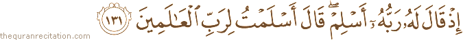 إِذْ قَالَ لَهُ رَبُّهُ أَسْلِمْ ۖ قَالَ أَسْلَمْتُ لِرَبِّ الْعَالَمِينَ