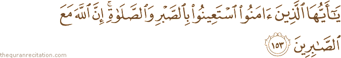 يَا أَيُّهَا الَّذِينَ آمَنُوا اسْتَعِينُوا بِالصَّبْرِ وَالصَّلَاةِ ۚ إِنَّ اللَّهَ مَعَ الصَّابِرِينَ