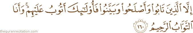 إِلَّا الَّذِينَ تَابُوا وَأَصْلَحُوا وَبَيَّنُوا فَأُولَٰئِكَ أَتُوبُ عَلَيْهِمْ ۚ وَأَنَا التَّوَّابُ الرَّحِيمُ