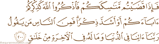 فَإِذَا قَضَيْتُمْ مَنَاسِكَكُمْ فَاذْكُرُوا اللَّهَ كَذِكْرِكُمْ آبَاءَكُمْ أَوْ أَشَدَّ ذِكْرًا ۗ فَمِنَ النَّاسِ مَنْ يَقُولُ رَبَّنَا آتِنَا فِي الدُّنْيَا وَمَا لَهُ فِي الْآخِرَةِ مِنْ خَلَاقٍ