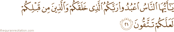 يَا أَيُّهَا النَّاسُ اعْبُدُوا رَبَّكُمُ الَّذِي خَلَقَكُمْ وَالَّذِينَ مِنْ قَبْلِكُمْ لَعَلَّكُمْ تَتَّقُونَ