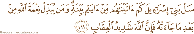 سَلْ بَنِي إِسْرَائِيلَ كَمْ آتَيْنَاهُمْ مِنْ آيَةٍ بَيِّنَةٍ ۗ وَمَنْ يُبَدِّلْ نِعْمَةَ اللَّهِ مِنْ بَعْدِ مَا جَاءَتْهُ فَإِنَّ اللَّهَ شَدِيدُ الْعِقَابِ