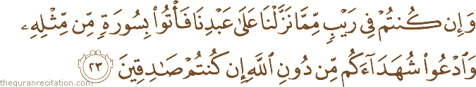 وَإِنْ كُنْتُمْ فِي رَيْبٍ مِمَّا نَزَّلْنَا عَلَىٰ عَبْدِنَا فَأْتُوا بِسُورَةٍ مِنْ مِثْلِهِ وَادْعُوا شُهَدَاءَكُمْ مِنْ دُونِ اللَّهِ إِنْ كُنْتُمْ صَادِقِينَ