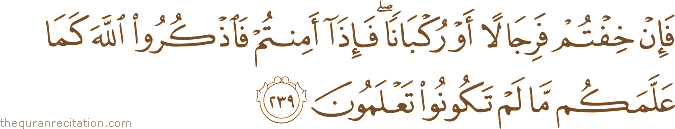 فَإِنْ خِفْتُمْ فَرِجَالًا أَوْ رُكْبَانًا ۖ فَإِذَا أَمِنْتُمْ فَاذْكُرُوا اللَّهَ كَمَا عَلَّمَكُمْ مَا لَمْ تَكُونُوا تَعْلَمُونَ