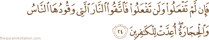 فَإِنْ لَمْ تَفْعَلُوا وَلَنْ تَفْعَلُوا فَاتَّقُوا النَّارَ الَّتِي وَقُودُهَا النَّاسُ وَالْحِجَارَةُ ۖ أُعِدَّتْ لِلْكَافِرِينَ