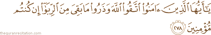 يَا أَيُّهَا الَّذِينَ آمَنُوا اتَّقُوا اللَّهَ وَذَرُوا مَا بَقِيَ مِنَ الرِّبَا إِنْ كُنْتُمْ مُؤْمِنِينَ