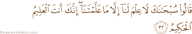قَالُوا سُبْحَانَكَ لَا عِلْمَ لَنَا إِلَّا مَا عَلَّمْتَنَا ۖ إِنَّكَ أَنْتَ الْعَلِيمُ الْحَكِيمُ